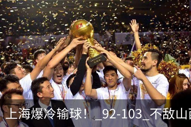 上海爆冷输球！ 92-103 不敌山西，张镇麟一席话太实在！