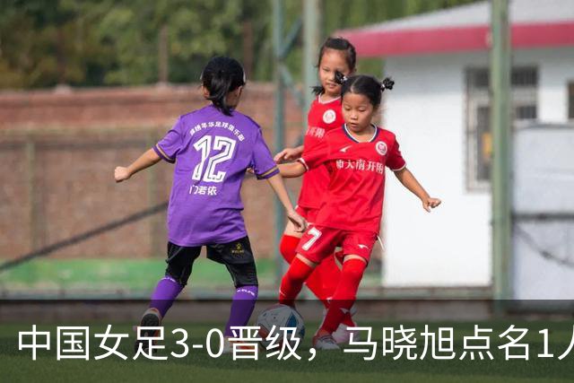 中国女足3-0晋级，马晓旭点名1人全场最佳，法国主帅心服口服