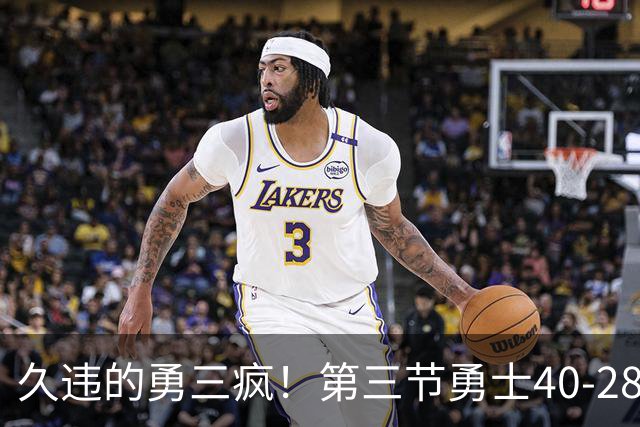 久违的勇三疯！第三节勇士40-28净胜掘金12分 库里单节17分