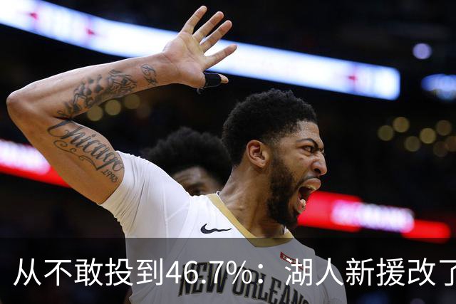 从不敢投到46.7%：湖人新援改了投篮姿势，还练起单手三分