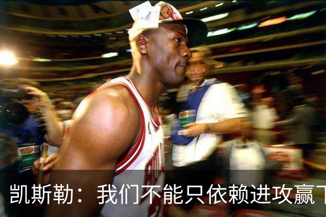 凯斯勒：我们不能只依赖进攻赢下总冠军 输球是一个很好的提醒