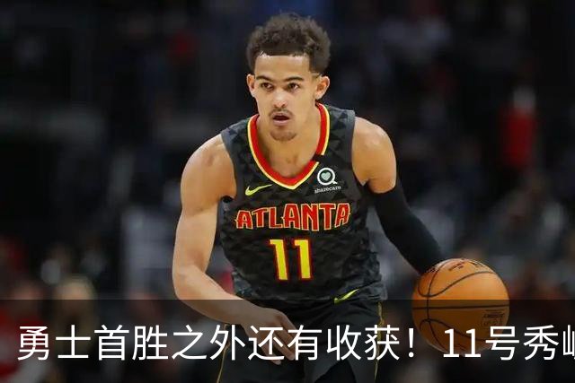 勇士首胜之外还有收获！11号秀崛起，2特质被看好，可帮球队解套