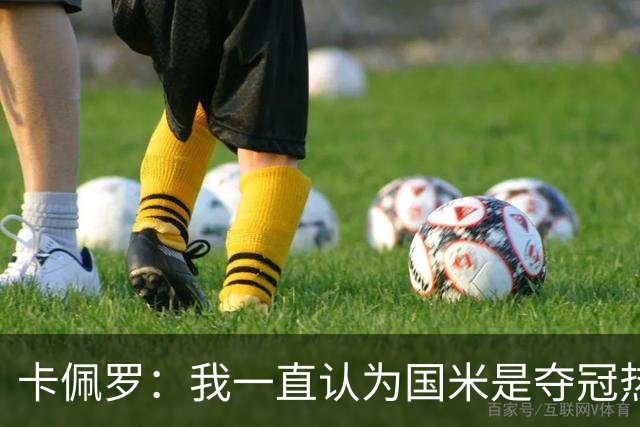 卡佩罗：我一直认为国米是夺冠热门，是最有实力争冠的球队