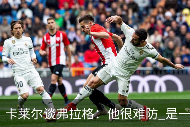 卡莱尔谈弗拉格：他很难防 是一个令人头疼的巨大威胁