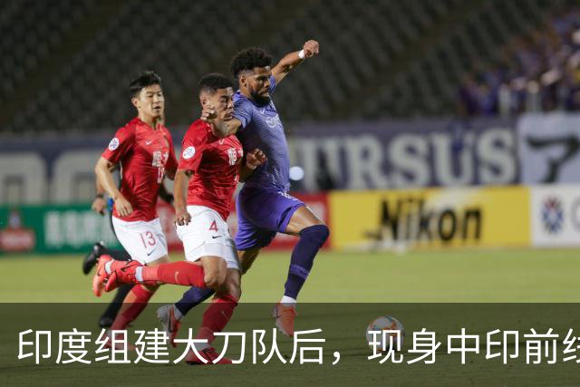 印度组建大刀队后，现身中印前线：印度边境警察司令向莫迪发难？