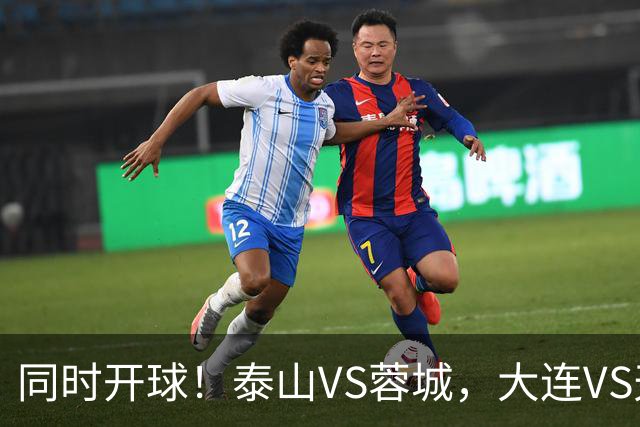 同时开球！泰山VS蓉城，大连VS天津，依木兰能上，韦世豪不再嚣张