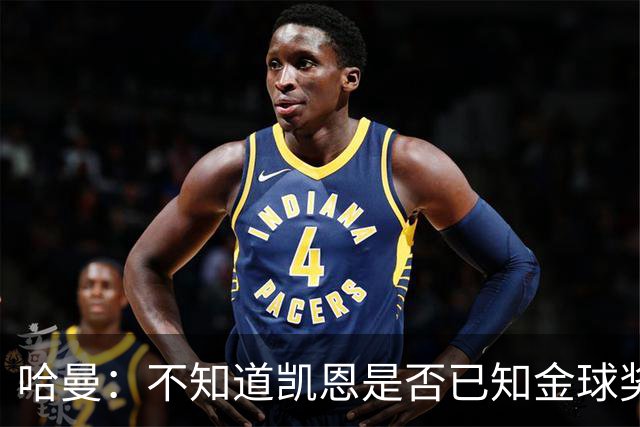 哈曼：不知道凯恩是否已知金球奖结果，拿了的话对德甲是大事
