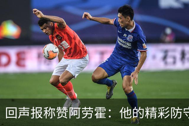 回声报称赞阿劳霍：他的精彩防守赢球迷喝彩，其表现深深感染队友