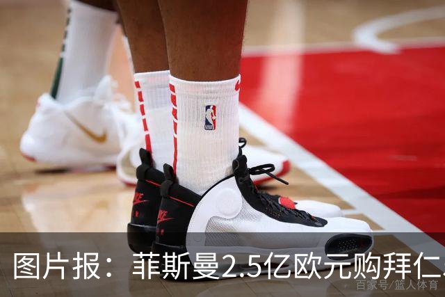 图片报：菲斯曼2.5亿欧元购拜仁5%股份，达成拜仁史上最贵交易