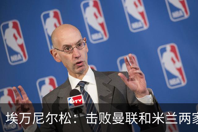 埃万尼尔松：击败曼联和米兰两家世界级豪门总是非常特别的