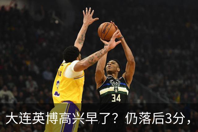 大连英博高兴早了？仍落后3分，有4种可能无缘冠军，泰山难赢蓉城