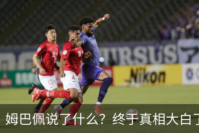 姆巴佩说了什么？终于真相大白了