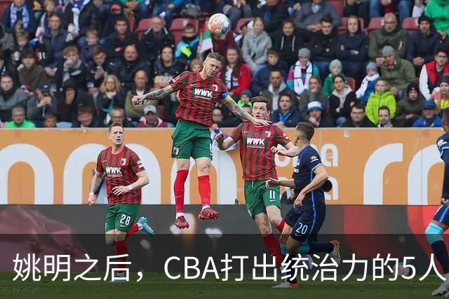 姚明之后，CBA打出统治力的5人盘点！易建联第二