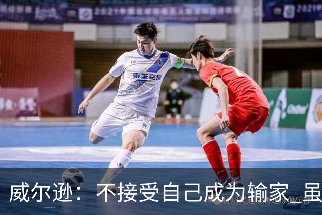 威尔逊：不接受自己成为输家 虽是新秀但仍会承担输球的责任
