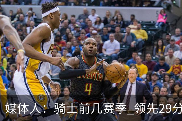 媒体人：骑士前几赛季 领先29分被逆转共同问题 关键回合球权分散