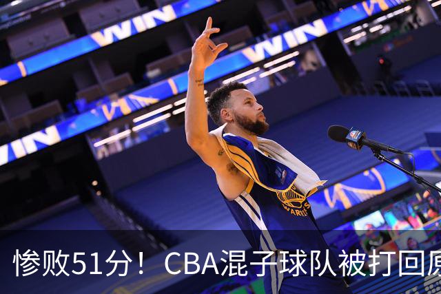 惨败51分！CBA混子球队被打回原形，他上场19分钟，0+0+0+4犯3误