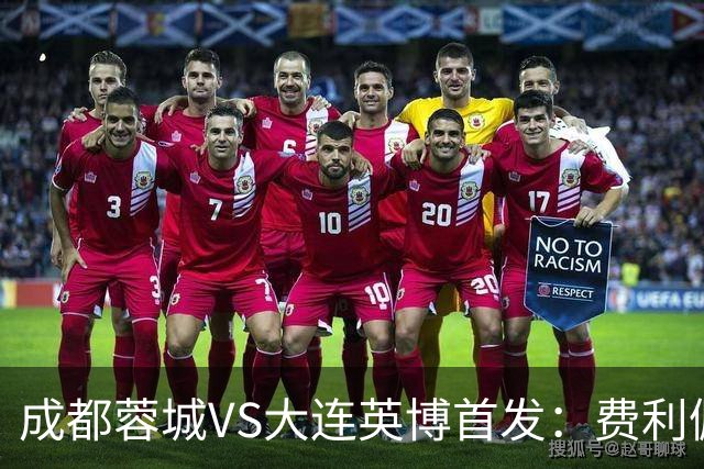 成都蓉城VS大连英博首发：费利佩拜合拉木先发，大连三叉戟出战