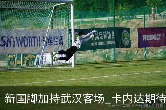 新国脚加持武汉客场 卡内达期待锋线发力 绿城要亮剑