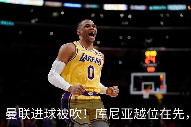 曼联进球被吹！库尼亚越位在先，蓝军球员激烈抗议，VAR介入