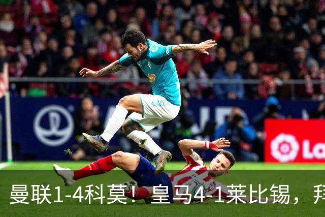 曼联1-4科莫！皇马4-1莱比锡，拜仁平阿森纳，积分榜大洗牌