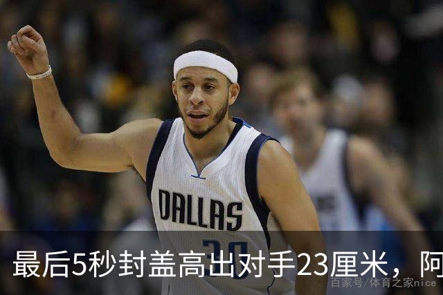 最后5秒封盖高出对手23厘米，阿门成NBA近25年首人