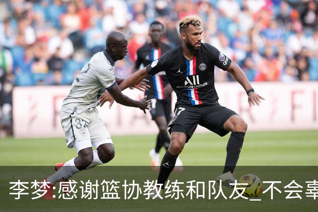 李梦:感谢篮协教练和队友 不会辜负大家的期望
