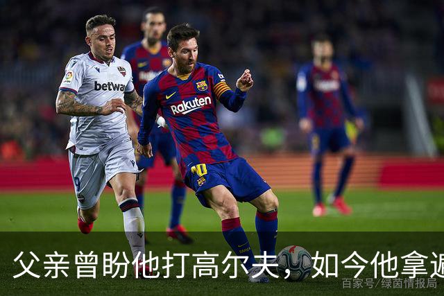 父亲曾盼他打高尔夫，如今他拿遍英超欧冠