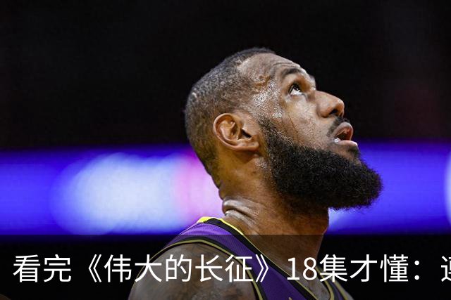 看完《伟大的长征》18集才懂：遵义会议毛主席讲林冲，满屋子人笑，李德像个误入局的外人，凯丰被怼到闭嘴，原来路线之争藏在一句话里