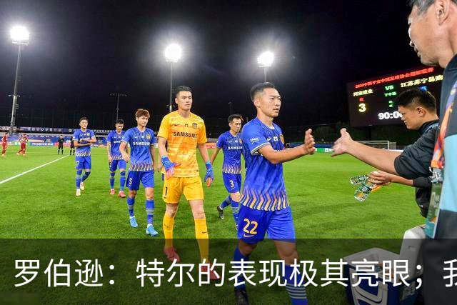 罗伯逊：特尔的表现极其亮眼；我们在斯坦福桥踢得充满自信