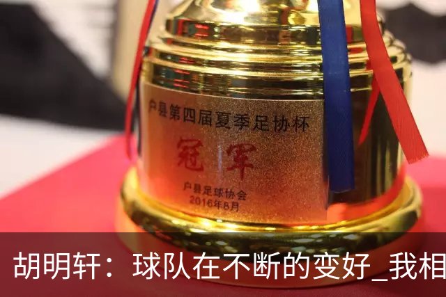 胡明轩：球队在不断的变好 我相信球队会达到最好的状态