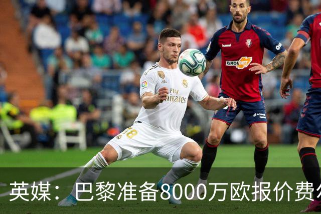 英媒：巴黎准备8000万欧报价费尔明，切尔西也有意