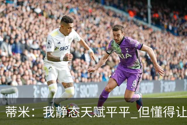 蒂米：我静态天赋平平 但懂得让队友变得更好