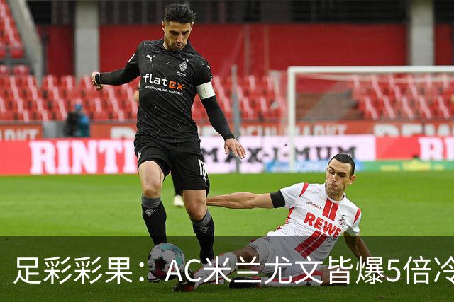 足彩彩果：AC米兰尤文皆爆5倍冷负 富勒姆输球