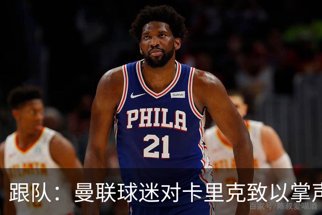 跟队：曼联球迷对卡里克致以掌声，之后狂嘘曼联球员