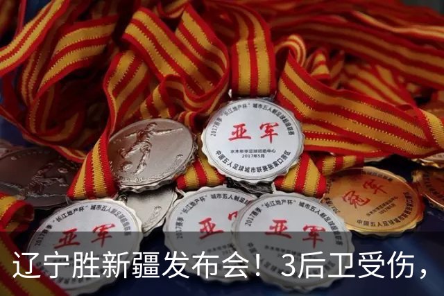 辽宁胜新疆发布会！3后卫受伤，乌戈力挺2将，付豪强调团结和磨合