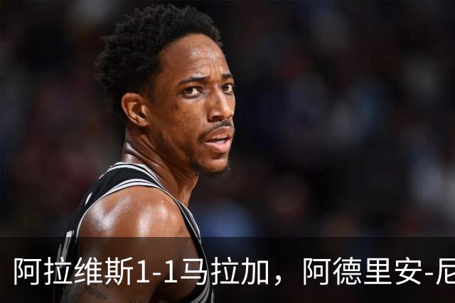 阿拉维斯1-1马拉加，阿德里安-尼尼奥首开记录，艾托尔-马尼亚斯救主