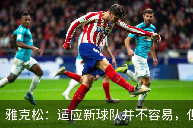 雅克松：适应新球队并不容易，但埃梅里让这个过程更轻松