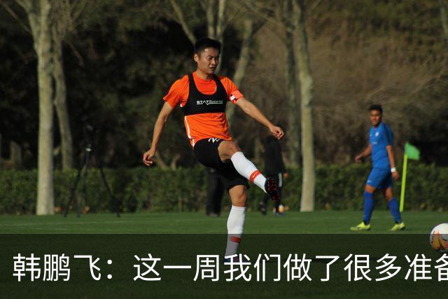 韩鹏飞：这一周我们做了很多准备，我们所有球员会一起拼到底