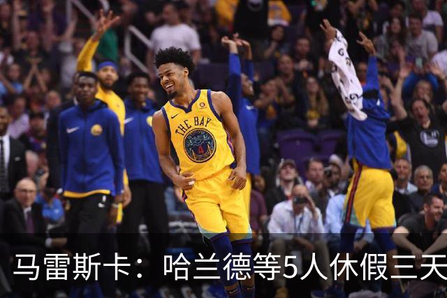马雷斯卡：哈兰德等5人休假三天；我对格伊的表现很满意