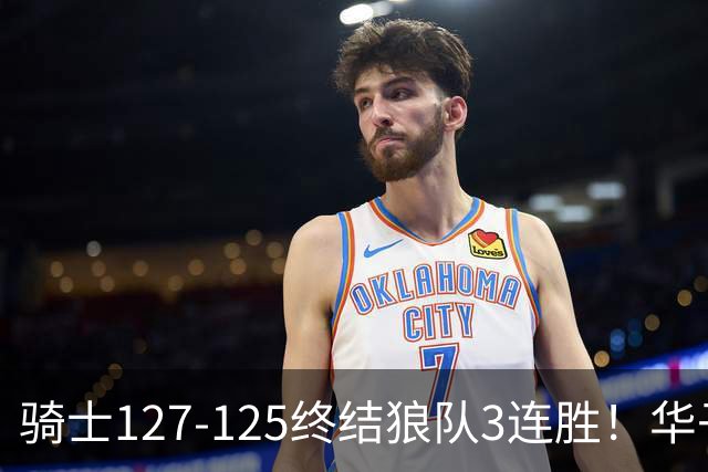 骑士127-125终结狼队3连胜！华子空砍47分，一战看清4个现实：哈登仍是关键先生
