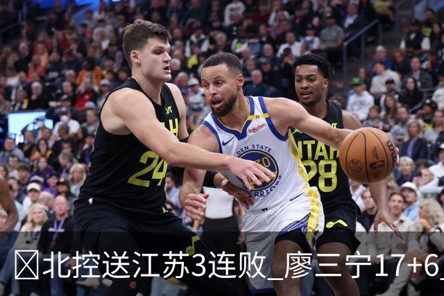 🏀北控送江苏3连败 廖三宁17+6 赵嘉义15+7 庞峥麟15分