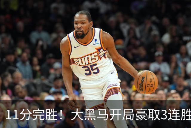 11分完胜！大黑马开局豪取3连胜，悍将场均34.7分领跑联盟