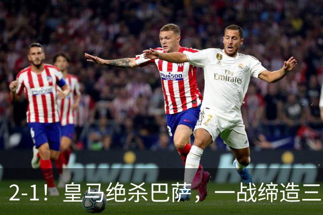 2-1！皇马绝杀巴萨，一战缔造三项纪录，穆帅赛后这么说！