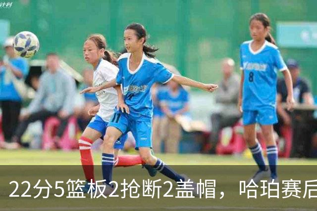 22分5篮板2抢断2盖帽，哈珀赛后只谈防守还有提升空间
