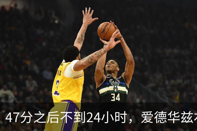 47分之后不到24小时，爱德华兹右膝手术缺阵两个月