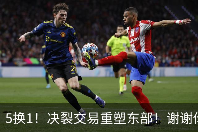 5换1！决裂交易重塑东部！谢谢你，凯尔特人！