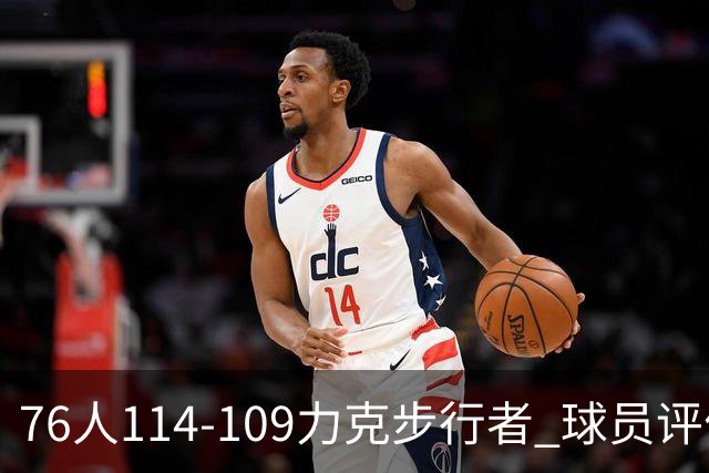 76人114-109力克步行者 球员评价：5人优秀，2人及格，2人低迷
