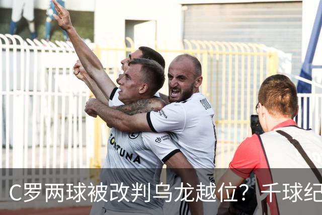 C罗两球被改判乌龙越位？千球纪录生变