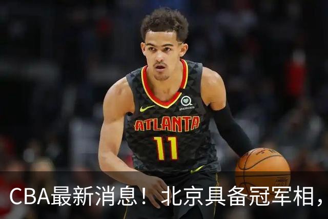 CBA最新消息！北京具备冠军相，郭艾伦酝酿复出，徐杰闹情绪